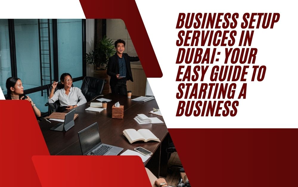 Business Setup Services in Dubai Your Easy Guide to Starting a Business