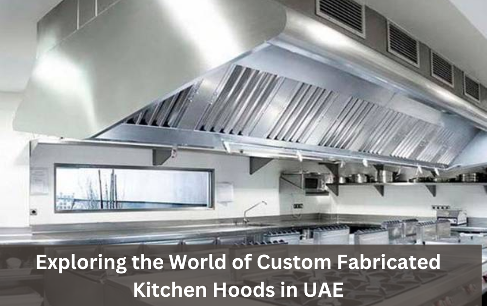 Exploring the World of Custom Fabricated Kitchen Hoods in UAE