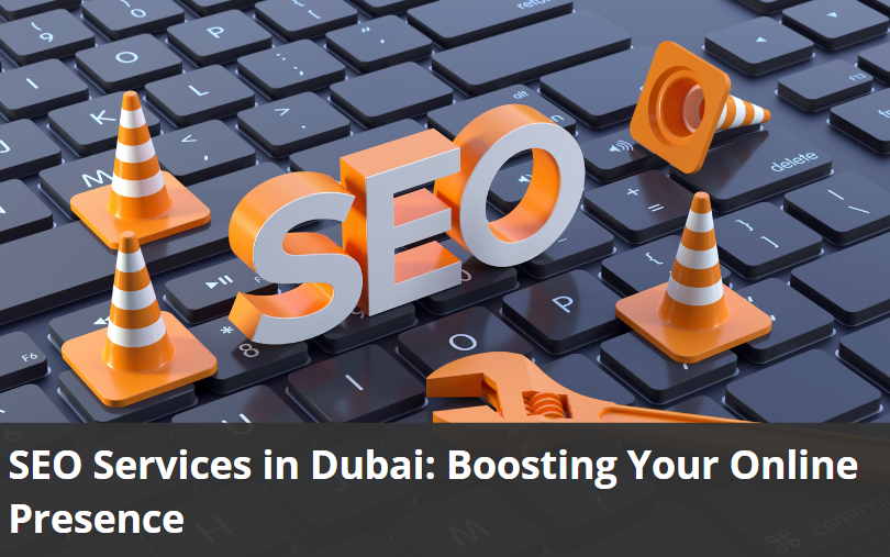 SEO Services in Dubai: Boosting Your Online Presence