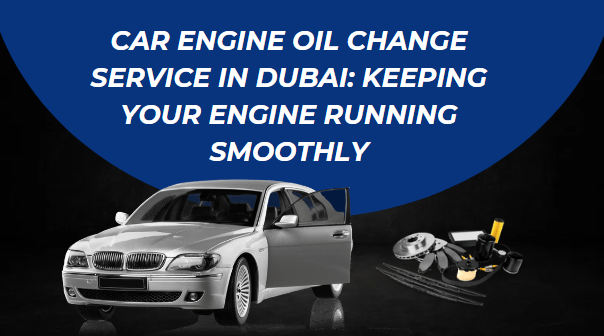 Car Engine Oil Change Service in Dubai: Keeping Your Engine Running Smoothly