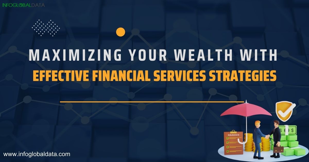 Maximizing Your Wealth with Effective Financial Services Strategies-infoglobaldata