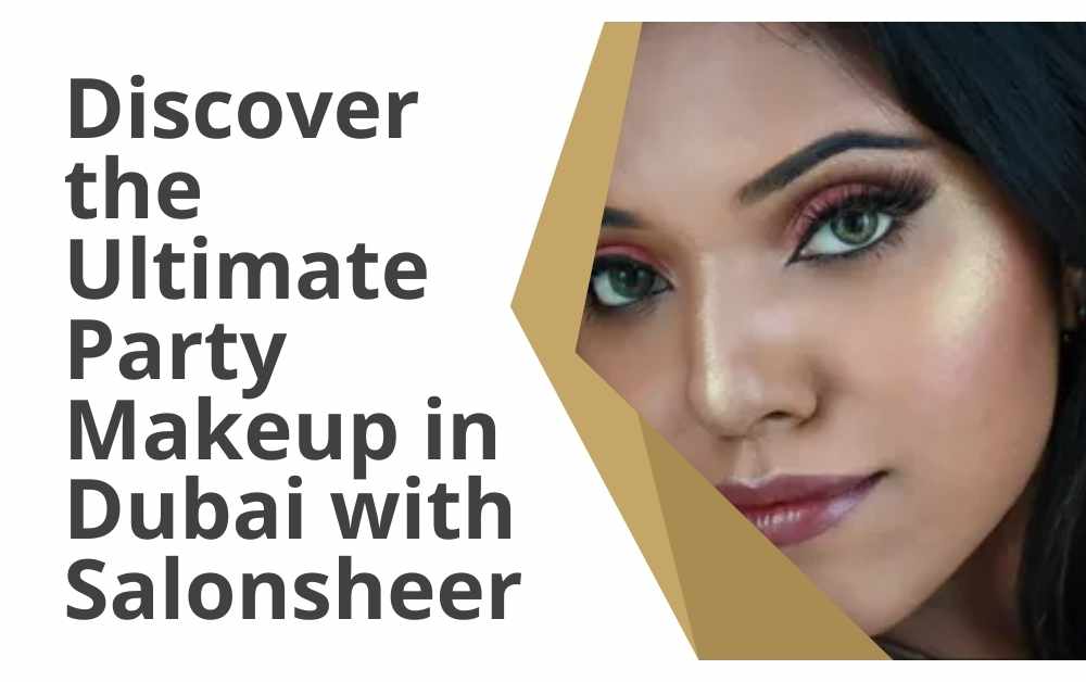 Discover the Ultimate Party Makeup in Dubai with Salonsheer